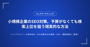 小規模企業のSEO対策。予算がなくても検索上位を狙う現実的な方法